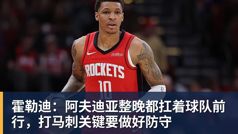必发官网霍勒迪：阿夫迪亚整晚都扛着球队前行，打马刺关键要做好防守