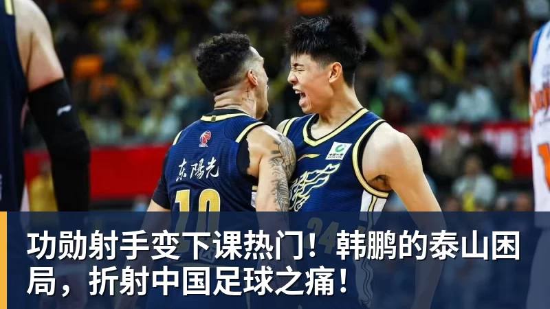 功勋射手变下课热门!韩鹏的泰山困局,折射中国足球之痛! 功勋射手变下课热门!韩鹏的泰山困局,折射中国足球之痛!