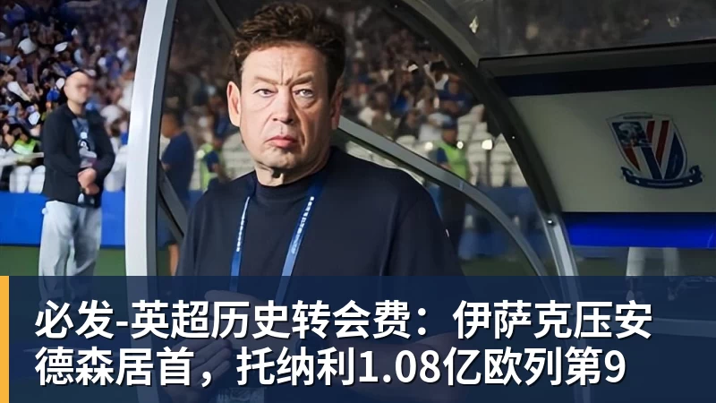 必发-英超历史转会费:伊萨克压安德森居首,托纳利1.08亿欧列第9 必发-英超历史转会费:伊萨克压安德森居首,托纳利1.08亿欧列第9