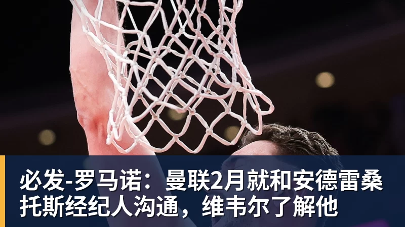 必发官网必发-罗马诺：曼联2月就和安德雷桑托斯经纪人沟通，维韦尔了解他