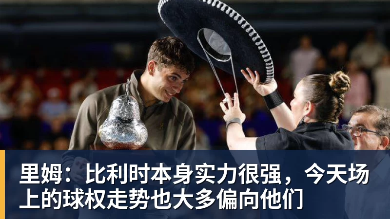 里姆:比利时本身实力很强,今天场上的球权走势也大多偏向他们 里姆:比利时本身实力很强,今天场上的球权走势也大多偏向他们