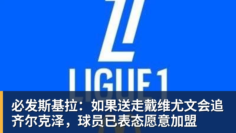 必发官网必发斯基拉：如果送走戴维尤文会追齐尔克泽，球员已表态愿意加盟