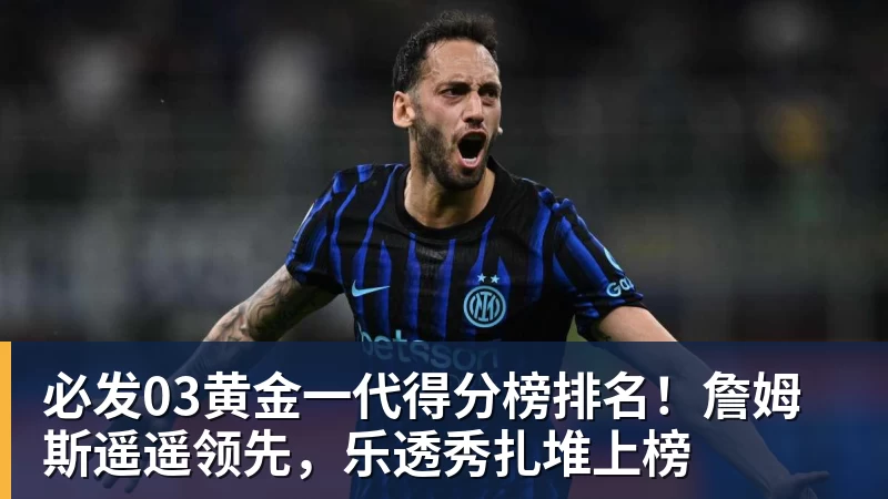 必发官网必发03黄金一代得分榜排名！詹姆斯遥遥领先，乐透秀扎堆上榜