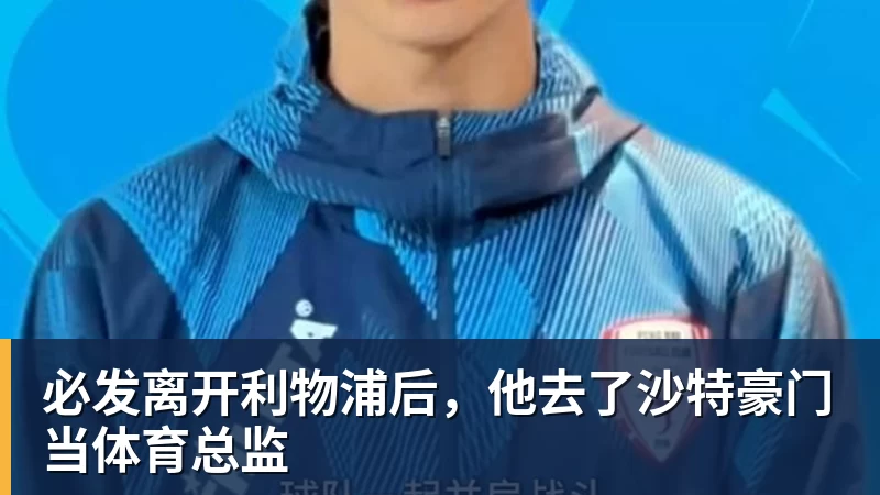 必发离开利物浦后，他去了沙特豪门当体育总监