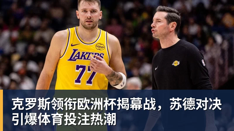 克罗斯领衔欧洲杯揭幕战，苏德对决引爆体育投注热潮