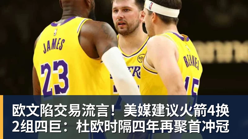 欧文陷交易流言！美媒建议火箭4换2组四巨：杜欧时隔四年再聚首冲冠
