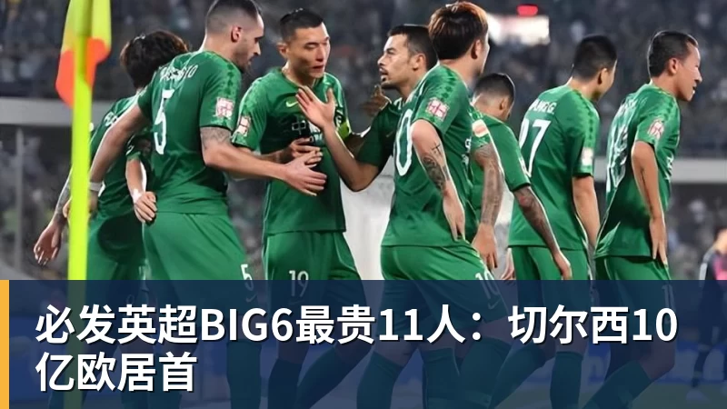 必发英超BIG6最贵11人:切尔西10亿欧居首 必发英超BIG6最贵11人:切尔西10亿欧居首