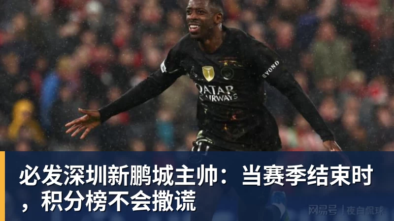 必发官网必发深圳新鹏城主帅:当赛季结束时,积分榜不会撒谎 必发官网必发深圳新鹏城主帅:当赛季结束时,积分榜不会撒谎