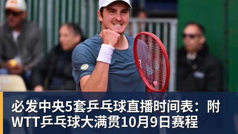 必发中央5套乒乓球直播时间表:附WTT乒乓球大满贯10月9日赛程 必发中央5套乒乓球直播时间表:附WTT乒乓球大满贯10月9日赛程