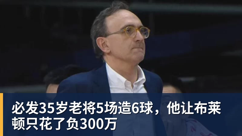 必发35岁老将5场造6球，他让布莱顿只花了负300万