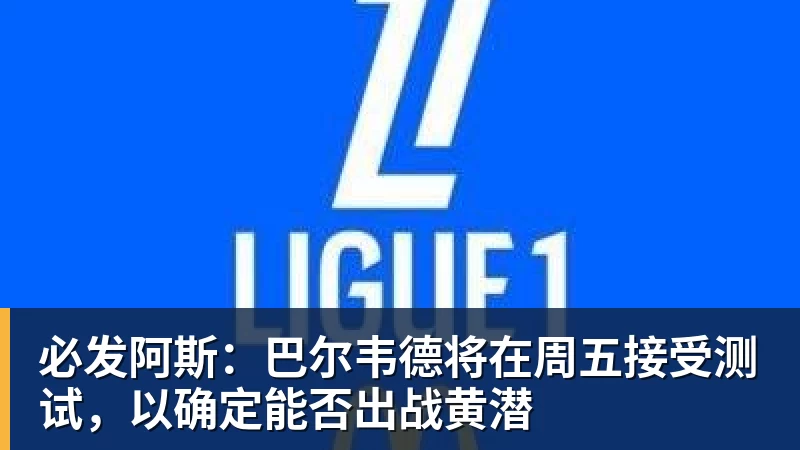 必发阿斯：巴尔韦德将在周五接受测试，以确定能否出战黄潜