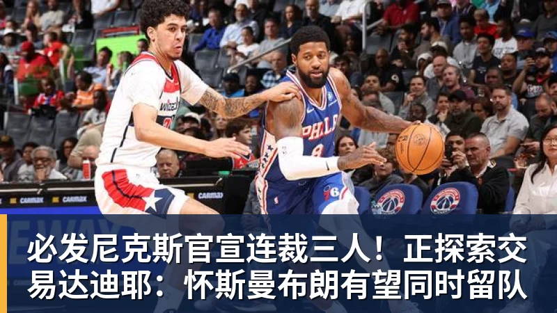 必发尼克斯官宣连裁三人!正探索交易达迪耶:怀斯曼布朗有望同时留队 必发尼克斯官宣连裁三人!正探索交易达迪耶:怀斯曼布朗有望同时留队